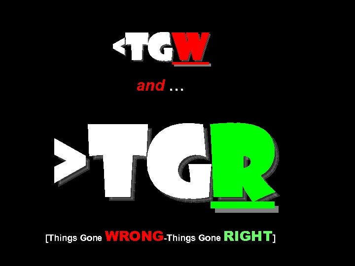 <TGW and … >TGR [Things Gone WRONG-Things Gone RIGHT] 