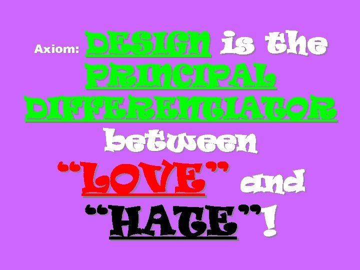 DESIGN is the PRINCIPAL DIFFERENTIATOR between “LOVE” and Axiom: “HATE”! 