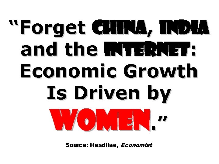 “Forget China, India and the Internet: Economic Growth Is Driven by Women. ” Source: