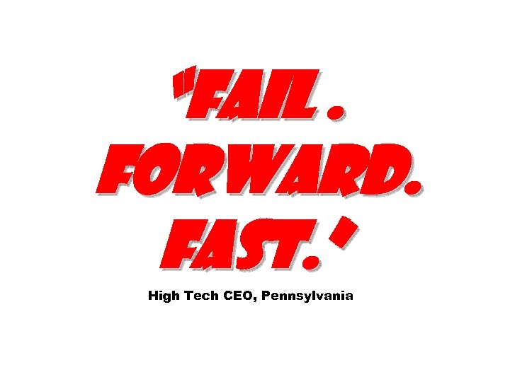 “Fail. Forward. Fast. ” High Tech CEO, Pennsylvania 