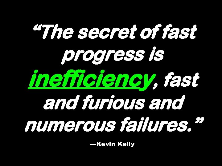 “The secret of fast progress is inefficiency, fast and furious and numerous failures. ”