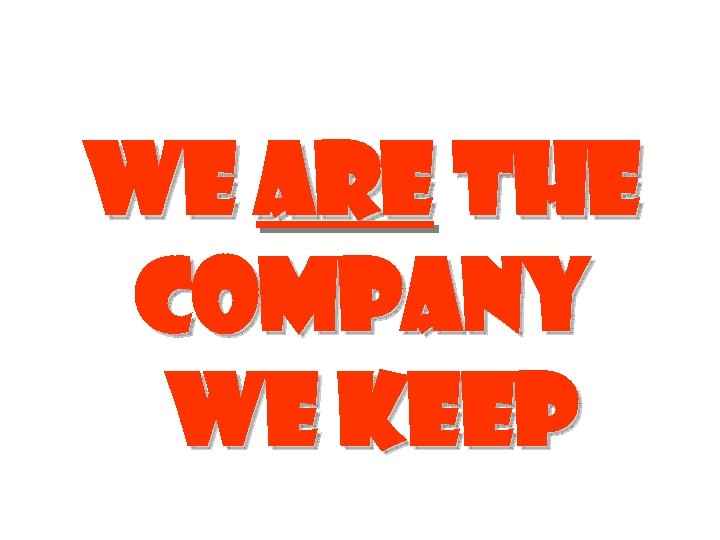 We are the company we keep 