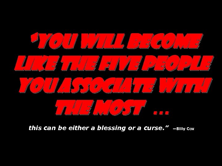 “You will become like the five people you associate with the most … this