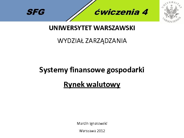 SFG ćwiczenia 4 UNIWERSYTET WARSZAWSKI WYDZIAŁ ZARZĄDZANIA Systemy finansowe gospodarki Rynek walutowy Marcin Ignatowski