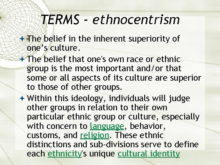 TERMS - ethnocentrism The belief in the inherent superiority of one’s culture. The belief