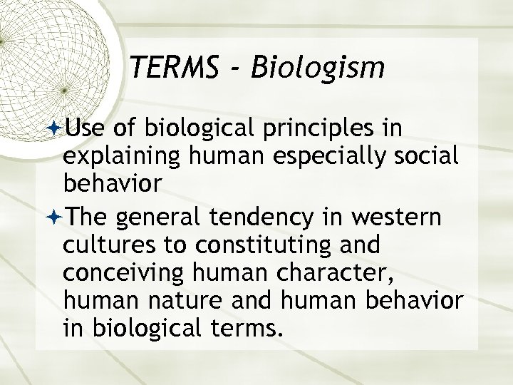TERMS - Biologism Use of biological principles in explaining human especially social behavior The