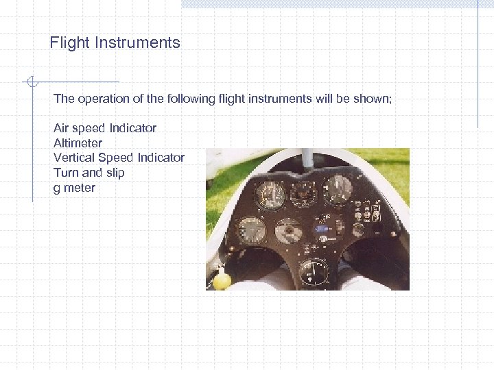 Flight Instruments The operation of the following flight instruments will be shown; Air speed