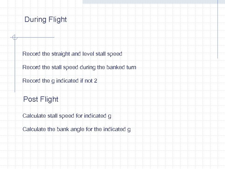 During Flight Record the straight and level stall speed Record the stall speed during