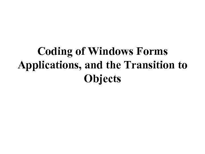 Coding of Windows Forms Applications, and the Transition to Objects 