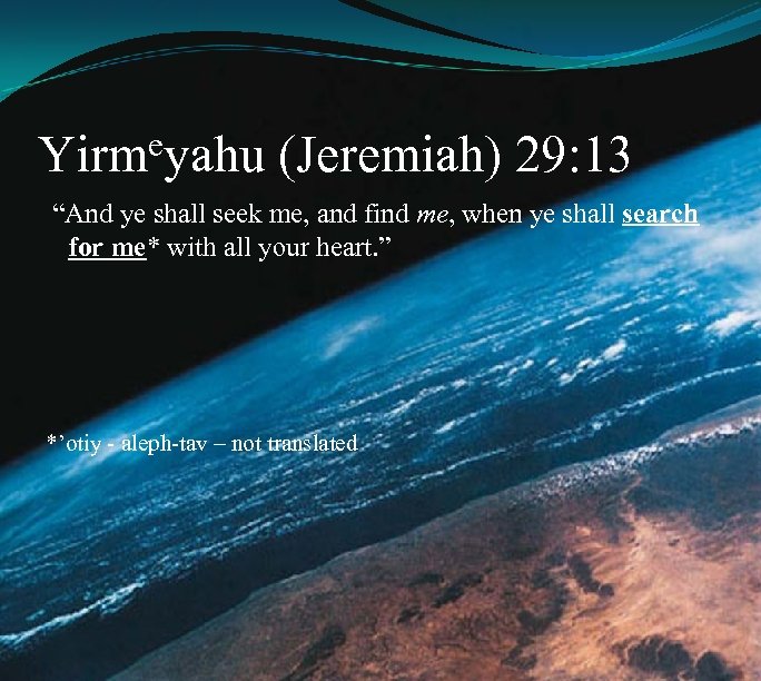 eyahu Yirm (Jeremiah) 29: 13 “And ye shall seek me, and find me, when