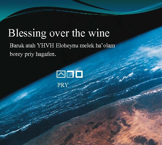 Blessing over the wine Baruk atah YHVH Eloheynu melek ha’olam borey priy hagafen. yrp