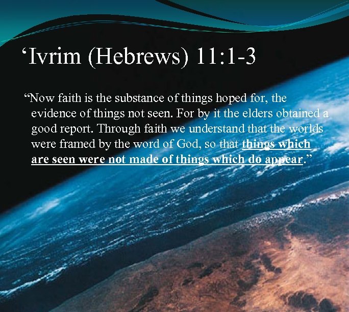 ‘Ivrim (Hebrews) 11: 1 -3 “Now faith is the substance of things hoped for,
