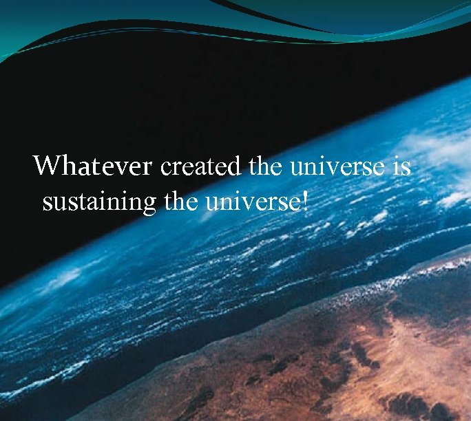 Whatever created the universe is sustaining the universe! 