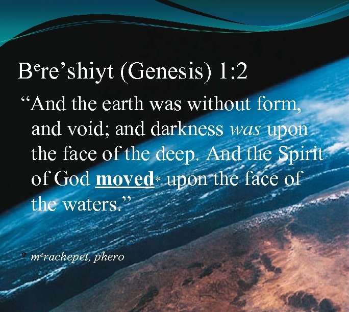 ere’shiyt B (Genesis) 1: 2 “And the earth was without form, and void; and
