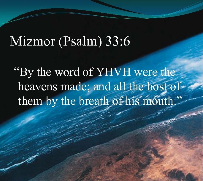 Mizmor (Psalm) 33: 6 “By the word of YHVH were the heavens made; and