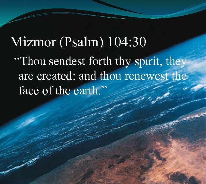 Mizmor (Psalm) 104: 30 “Thou sendest forth thy spirit, they are created: and thou