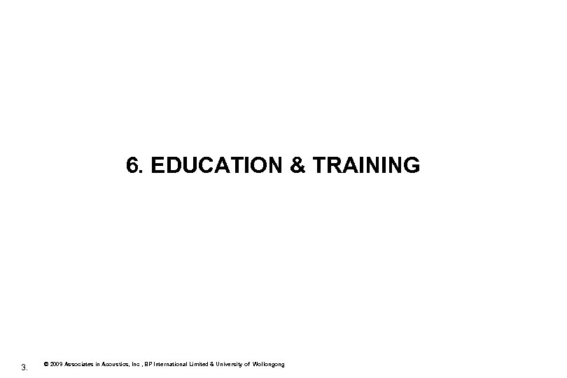 6. EDUCATION & TRAINING 3. © 2009 Associates in Acoustics, Inc , BP International