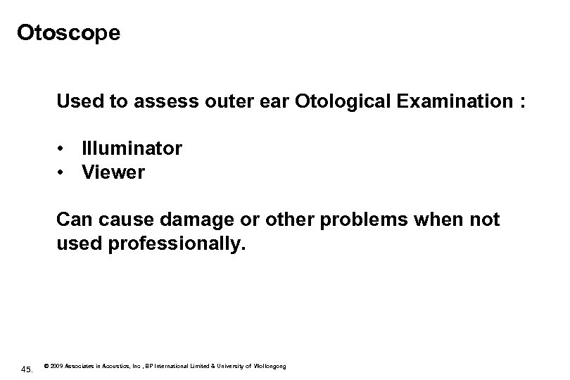 Otoscope Used to assess outer ear Otological Examination : • Illuminator • Viewer Can