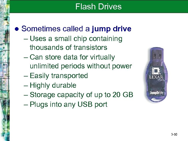 Flash Drives l Sometimes called a jump drive – Uses a small chip containing