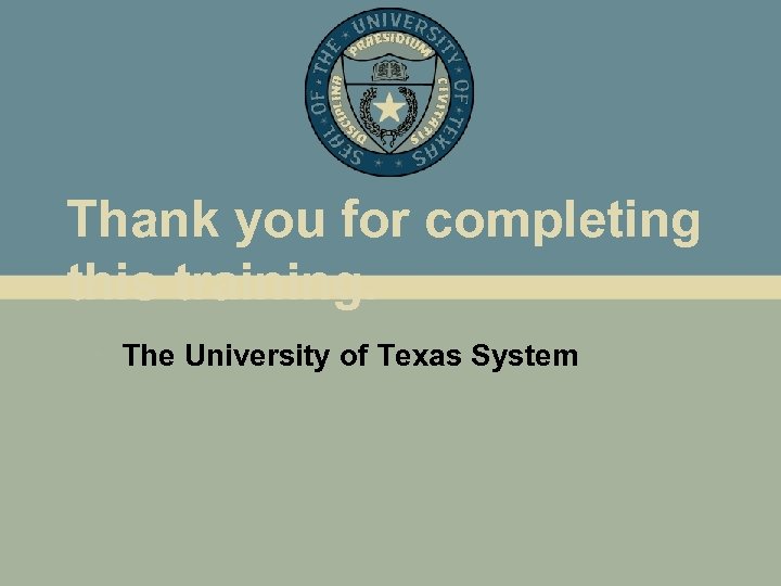 Thank you for completing this training. • The University of Texas System 