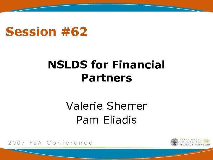 Session #62 NSLDS for Financial Partners Valerie Sherrer Pam Eliadis 