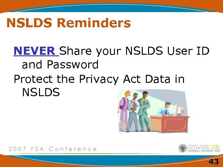 NSLDS Reminders NEVER Share your NSLDS User ID and Password Protect the Privacy Act