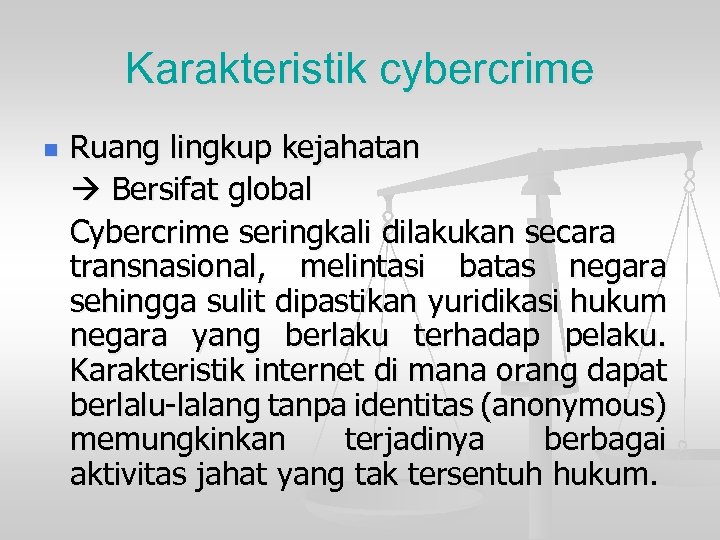Karakteristik cybercrime n Ruang lingkup kejahatan Bersifat global Cybercrime seringkali dilakukan secara transnasional, melintasi