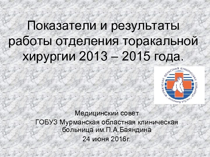 Показатели и результаты работы отделения торакальной хирургии 2013 – 2015 года. Медицинский совет ГОБУЗ