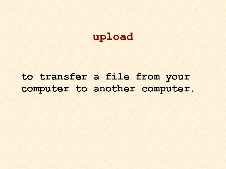 upload to transfer a file from your computer to another computer. 