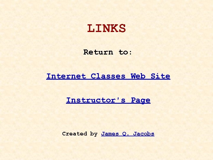 LINKS Return to: Internet Classes Web Site Instructor's Page Created by James Q. Jacobs