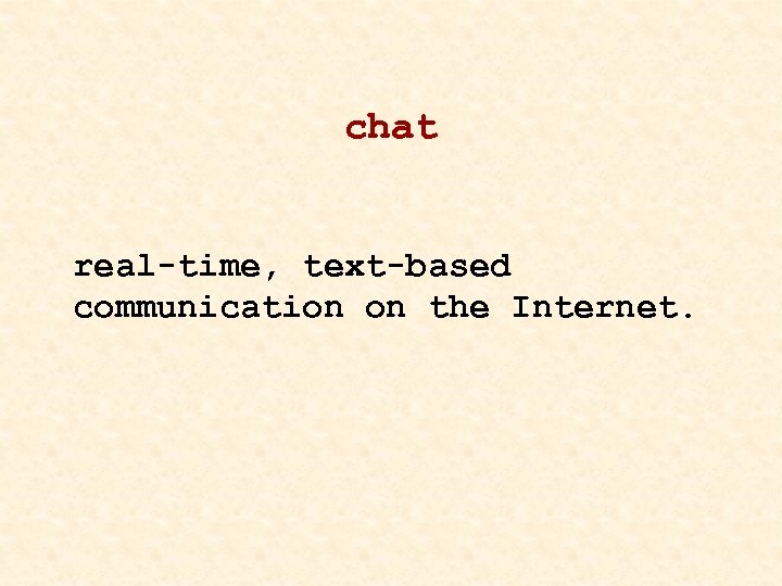 chat real-time, text-based communication on the Internet. 