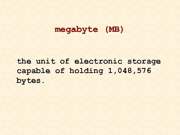 megabyte (MB) the unit of electronic storage capable of holding 1, 048, 576 bytes.