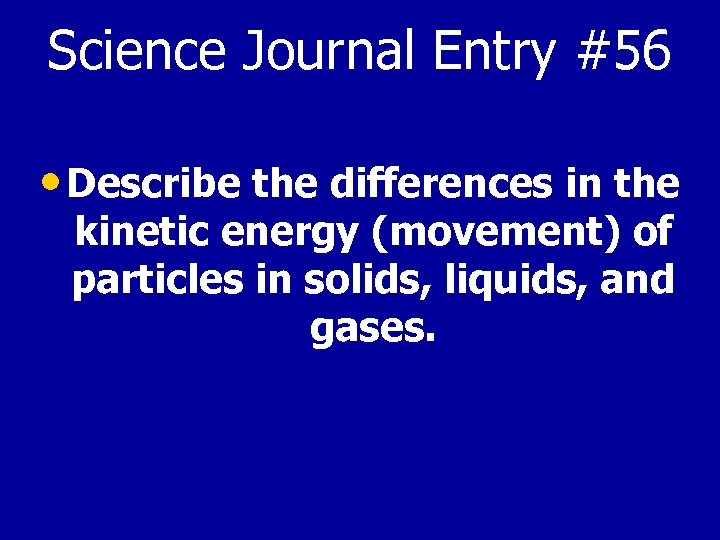 Science Journal Entry #56 • Describe the differences in the kinetic energy (movement) of