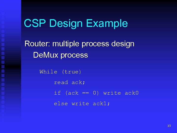 CSP Design Example Router: multiple process design De. Mux process While (true) read ack;