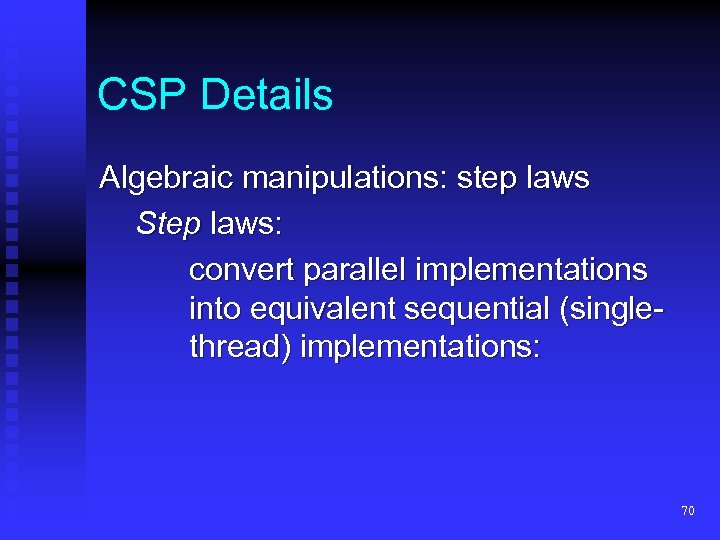 CSP Details Algebraic manipulations: step laws Step laws: convert parallel implementations into equivalent sequential