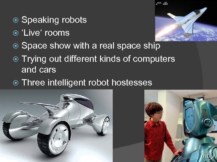 Speaking robots ‘Live‘ rooms Space show with a real space ship Trying out different