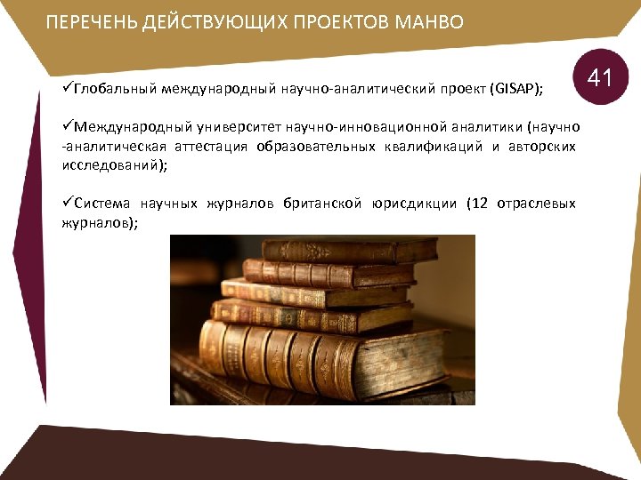 ПЕРЕЧЕНЬ ДЕЙСТВУЮЩИХ ПРОЕКТОВ МАНВО üГлобальный международный научно-аналитический проект (GISAP); üМеждународный университет научно-инновационной аналитики (научно