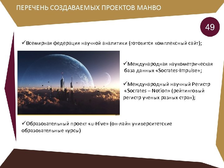 ПЕРЕЧЕНЬ СОЗДАВАЕМЫХ ПРОЕКТОВ МАНВО 49 üВсемирная федерация научной аналитики (готовится комплексный сайт); üМеждународная наукометрическая