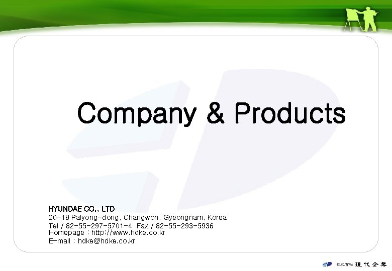 Company & Products HYUNDAE CO. , LTD 20 -18 Palyong-dong, Changwon, Gyeongnam, Korea Tel