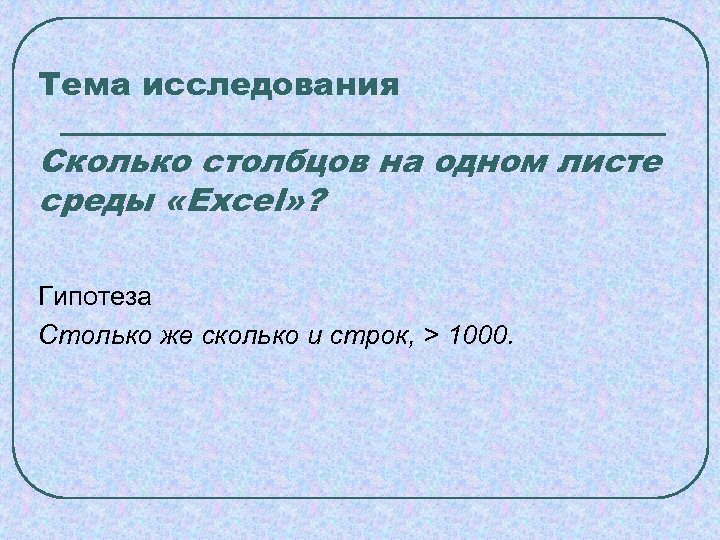Тема исследования Сколько столбцов на одном листе среды «Excel» ? Гипотеза Столько же сколько