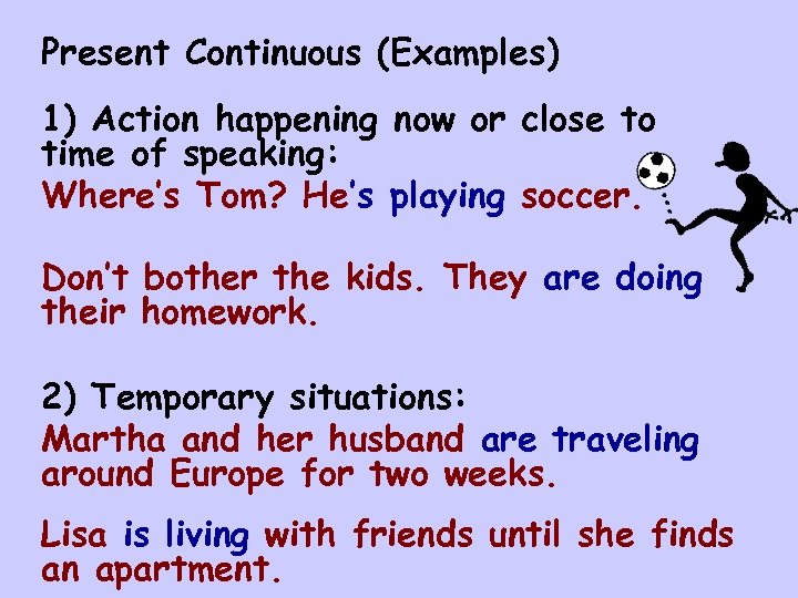 Present Continuous (Examples) 1) Action happening now or close to time of speaking: Where’s