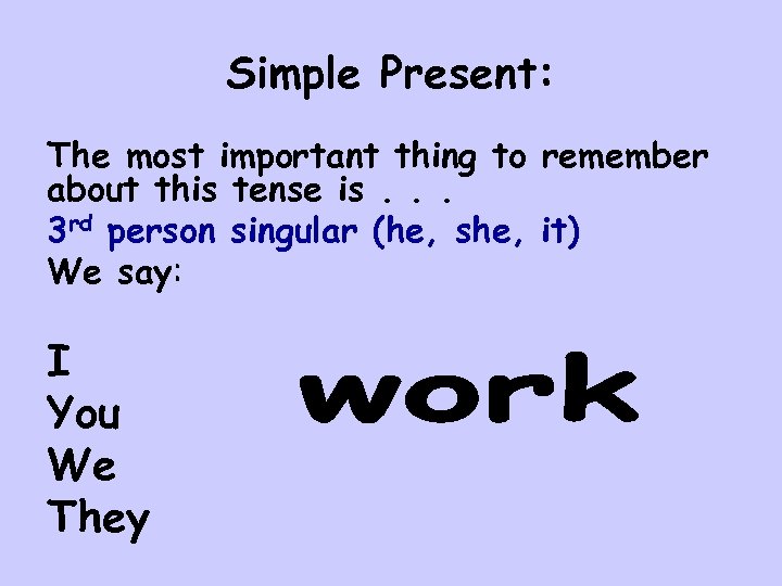 Simple Present: The most important thing to remember about this tense is. . .