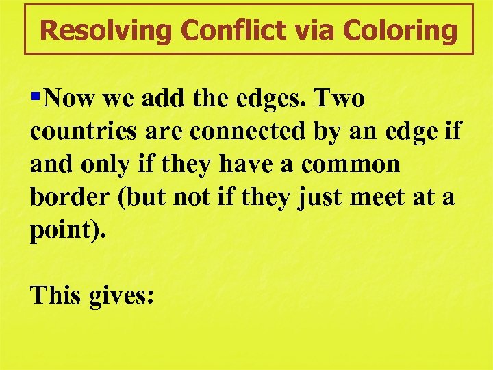 Resolving Conflict via Coloring §Now we add the edges. Two countries are connected by