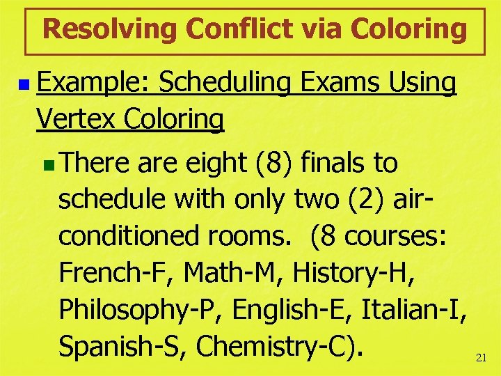 Resolving Conflict via Coloring n Example: Scheduling Exams Using Vertex Coloring n There are