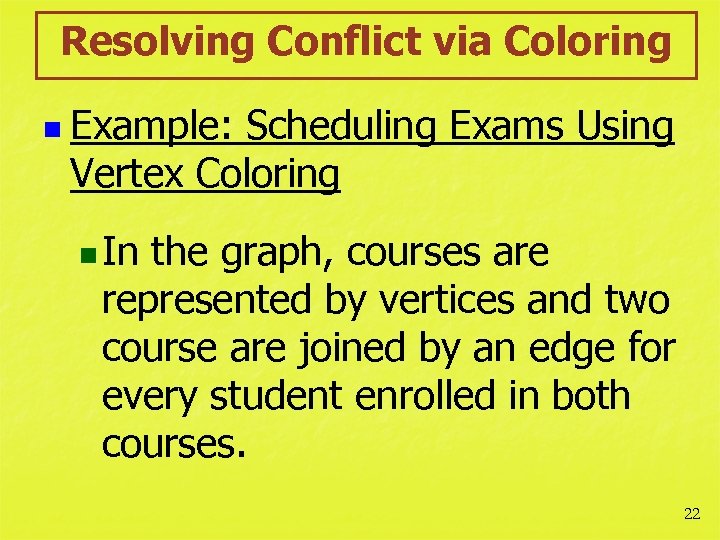 Resolving Conflict via Coloring n Example: Scheduling Exams Using Vertex Coloring n In the