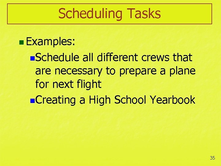 Scheduling Tasks n Examples: n. Schedule all different crews that are necessary to prepare