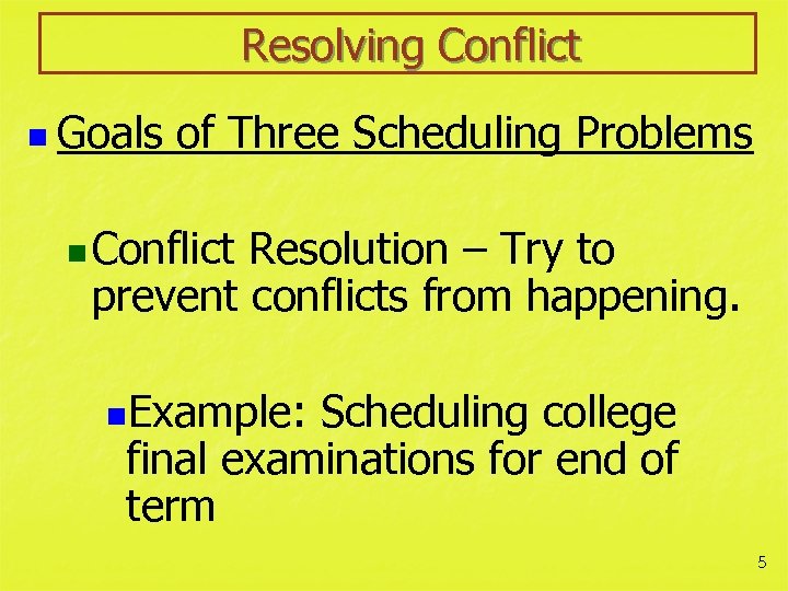 Resolving Conflict n Goals of Three Scheduling Problems n Conflict Resolution – Try to