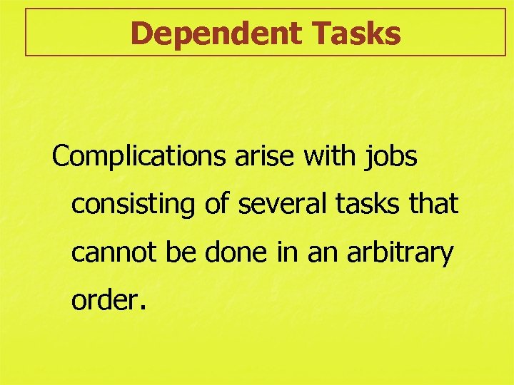 Dependent Tasks Complications arise with jobs consisting of several tasks that cannot be done