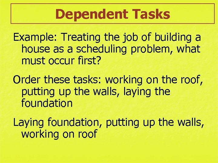 Dependent Tasks Example: Treating the job of building a house as a scheduling problem,