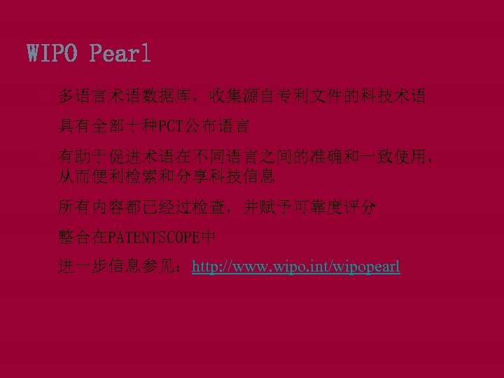 WIPO Pearl 多语言术语数据库，收集源自专利文件的科技术语 具有全部十种PCT公布语言 有助于促进术语在不同语言之间的准确和一致使用， 从而便利检索和分享科技信息 所有内容都已经过检查，并赋予可靠度评分 整合在PATENTSCOPE中 进一步信息参见：http: //www. wipo. int/wipopearl 